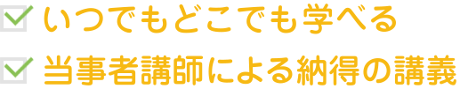 いつでもどこでも学べる、当事者講師による納得の講義